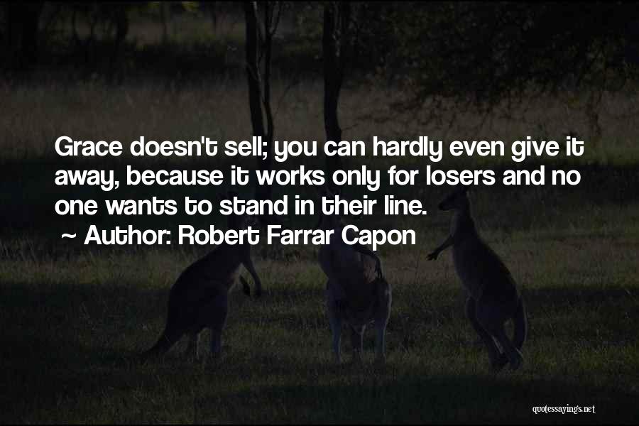 Robert Farrar Capon Quotes: Grace Doesn't Sell; You Can Hardly Even Give It Away, Because It Works Only For Losers And No One Wants