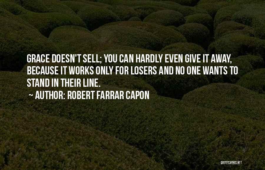 Robert Farrar Capon Quotes: Grace Doesn't Sell; You Can Hardly Even Give It Away, Because It Works Only For Losers And No One Wants