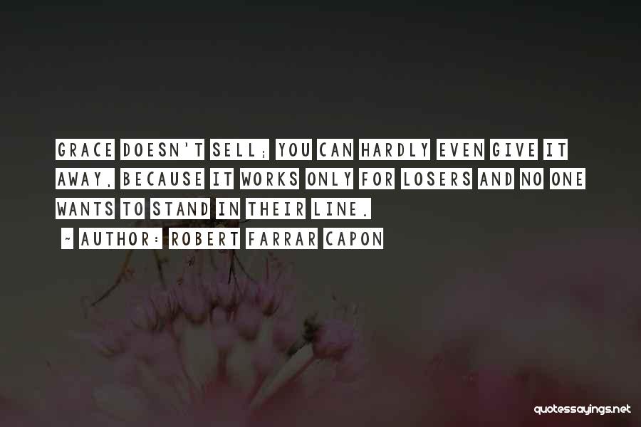 Robert Farrar Capon Quotes: Grace Doesn't Sell; You Can Hardly Even Give It Away, Because It Works Only For Losers And No One Wants