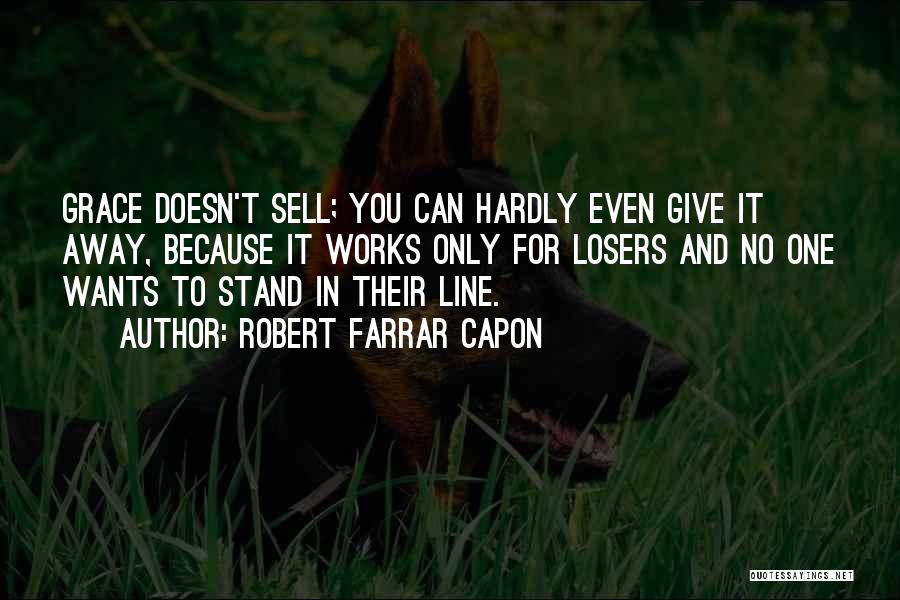 Robert Farrar Capon Quotes: Grace Doesn't Sell; You Can Hardly Even Give It Away, Because It Works Only For Losers And No One Wants