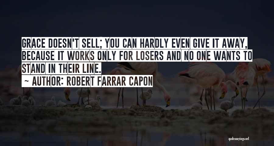 Robert Farrar Capon Quotes: Grace Doesn't Sell; You Can Hardly Even Give It Away, Because It Works Only For Losers And No One Wants