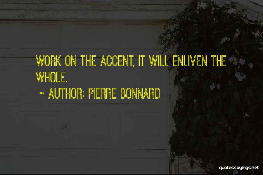 Pierre Bonnard Quotes: Work On The Accent, It Will Enliven The Whole.