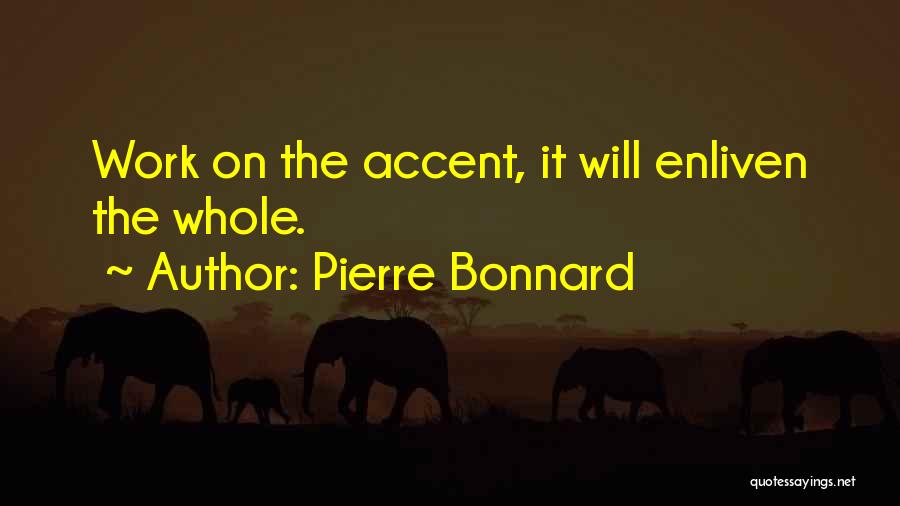 Pierre Bonnard Quotes: Work On The Accent, It Will Enliven The Whole.