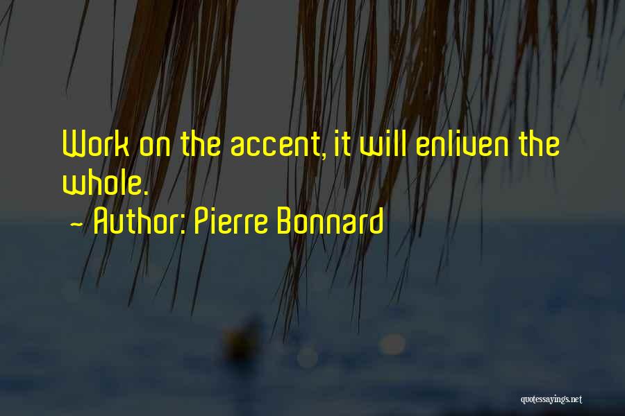 Pierre Bonnard Quotes: Work On The Accent, It Will Enliven The Whole.