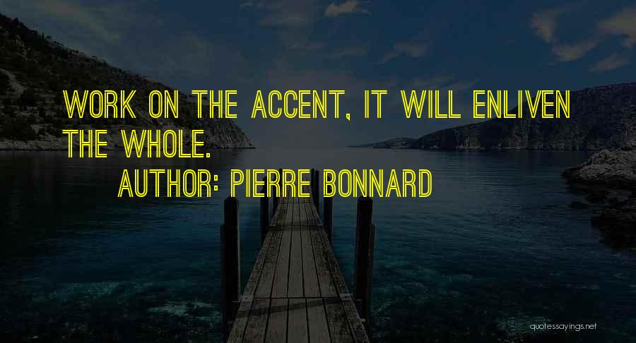 Pierre Bonnard Quotes: Work On The Accent, It Will Enliven The Whole.