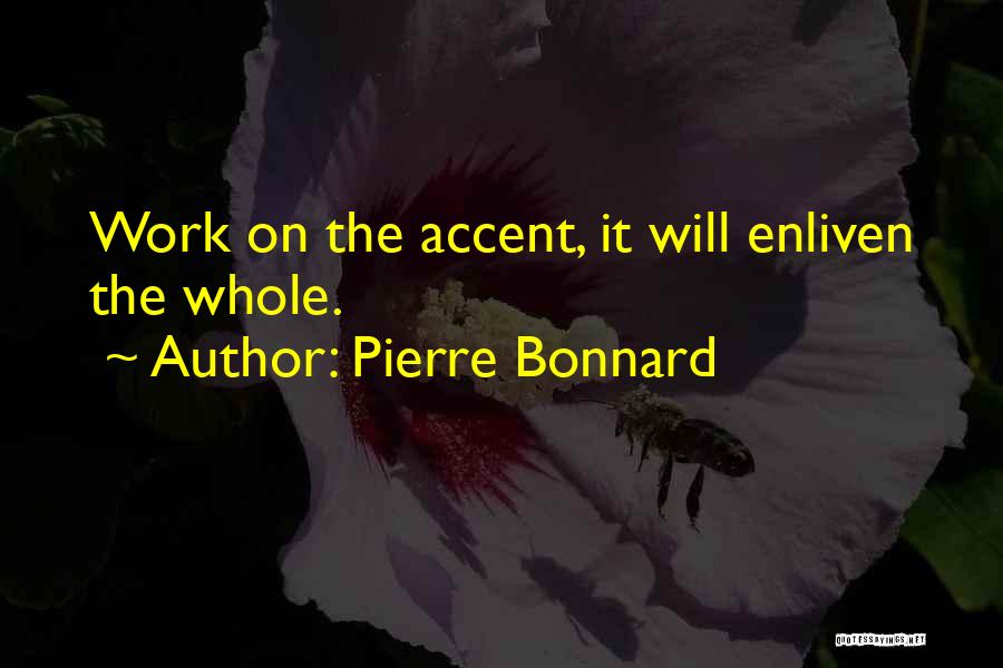 Pierre Bonnard Quotes: Work On The Accent, It Will Enliven The Whole.