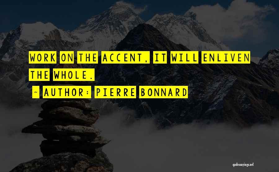 Pierre Bonnard Quotes: Work On The Accent, It Will Enliven The Whole.