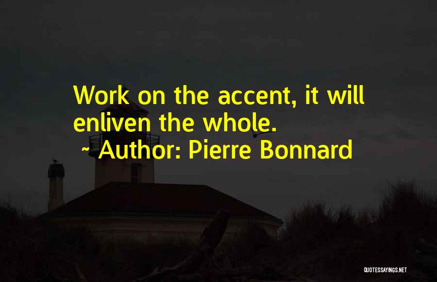 Pierre Bonnard Quotes: Work On The Accent, It Will Enliven The Whole.