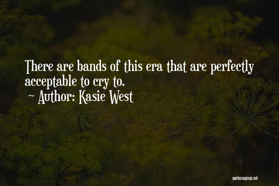 Kasie West Quotes: There Are Bands Of This Era That Are Perfectly Acceptable To Cry To.