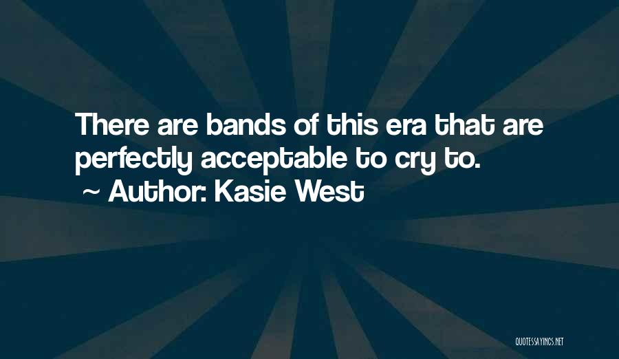 Kasie West Quotes: There Are Bands Of This Era That Are Perfectly Acceptable To Cry To.
