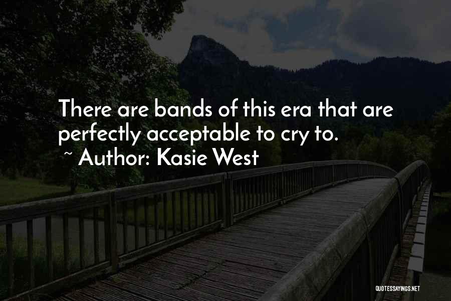 Kasie West Quotes: There Are Bands Of This Era That Are Perfectly Acceptable To Cry To.
