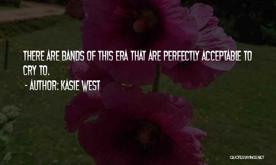 Kasie West Quotes: There Are Bands Of This Era That Are Perfectly Acceptable To Cry To.