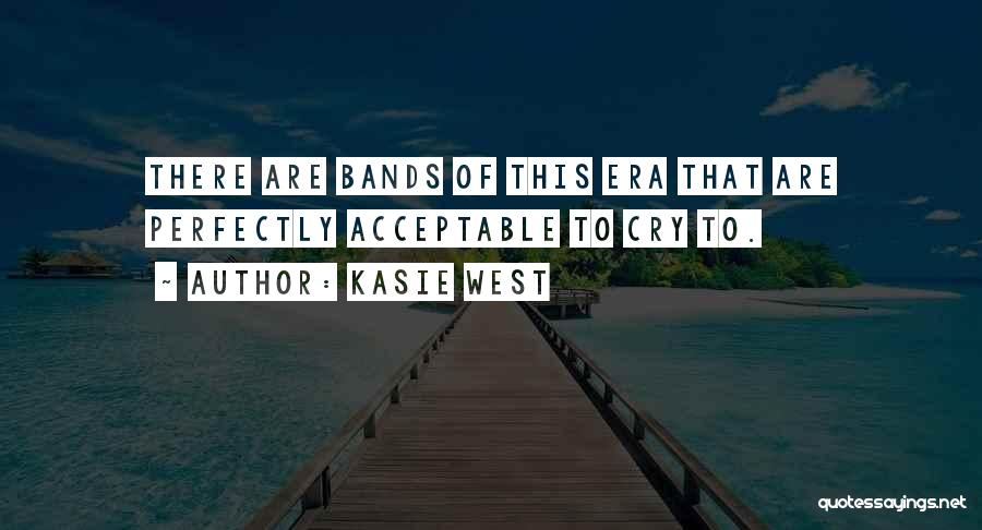 Kasie West Quotes: There Are Bands Of This Era That Are Perfectly Acceptable To Cry To.