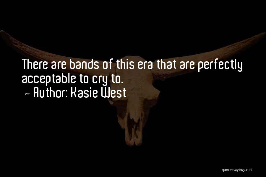 Kasie West Quotes: There Are Bands Of This Era That Are Perfectly Acceptable To Cry To.