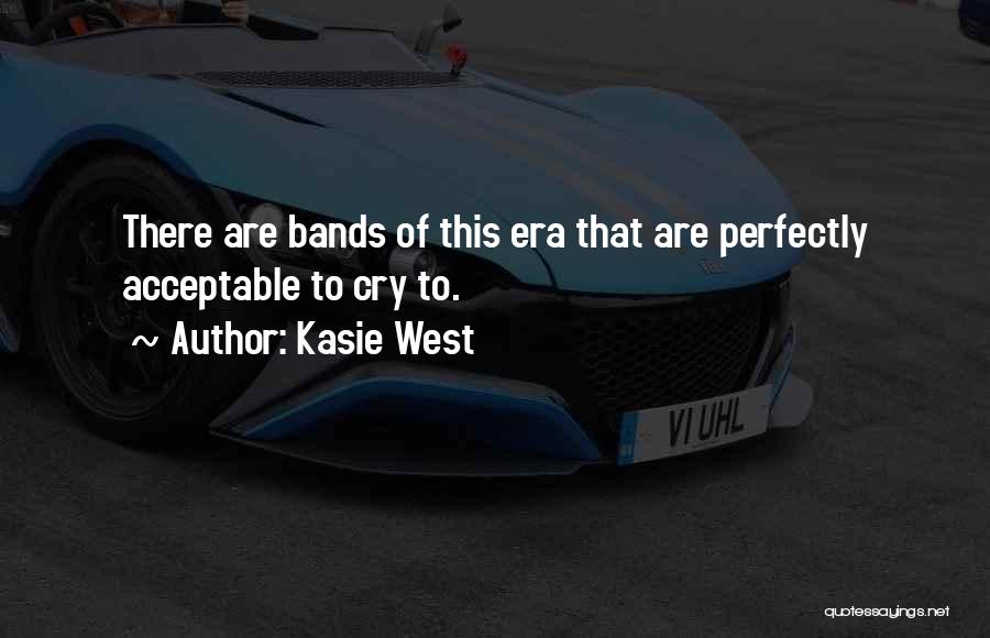 Kasie West Quotes: There Are Bands Of This Era That Are Perfectly Acceptable To Cry To.