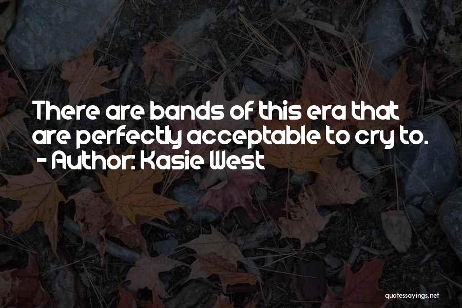 Kasie West Quotes: There Are Bands Of This Era That Are Perfectly Acceptable To Cry To.