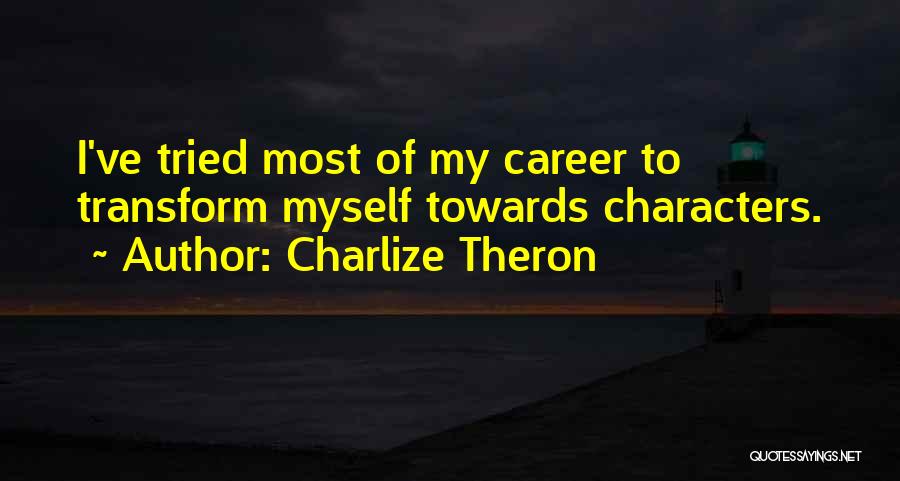 Charlize Theron Quotes: I've Tried Most Of My Career To Transform Myself Towards Characters.