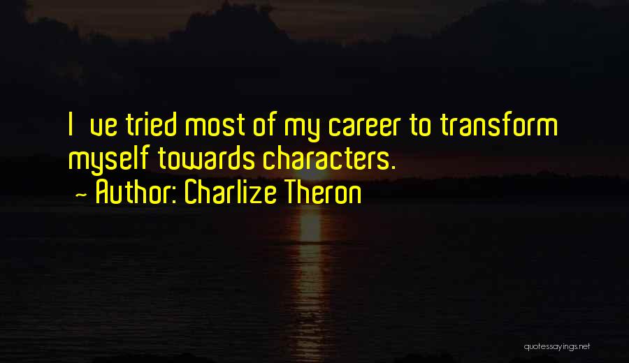 Charlize Theron Quotes: I've Tried Most Of My Career To Transform Myself Towards Characters.