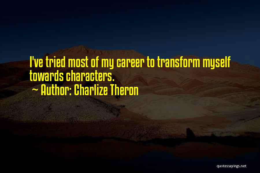 Charlize Theron Quotes: I've Tried Most Of My Career To Transform Myself Towards Characters.