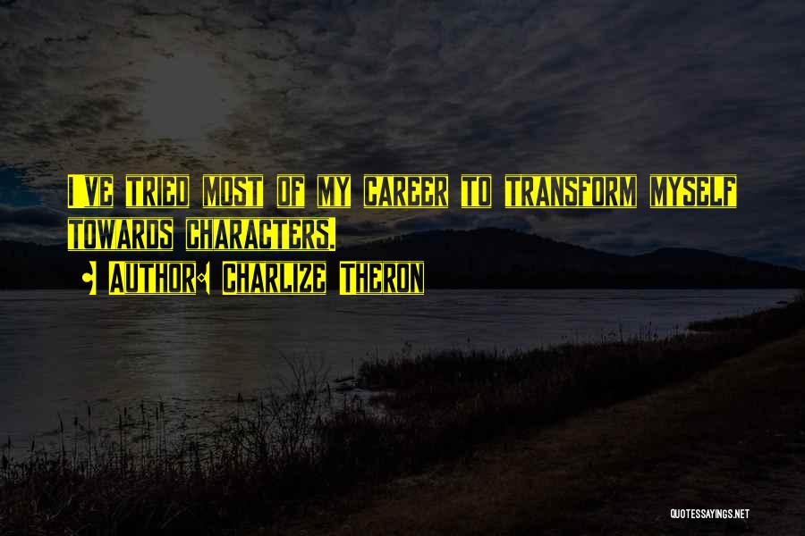 Charlize Theron Quotes: I've Tried Most Of My Career To Transform Myself Towards Characters.