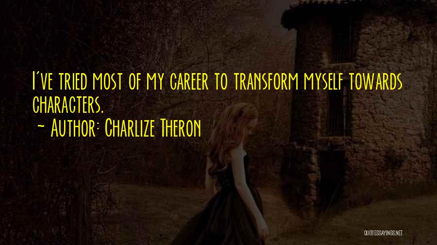 Charlize Theron Quotes: I've Tried Most Of My Career To Transform Myself Towards Characters.