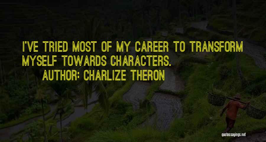 Charlize Theron Quotes: I've Tried Most Of My Career To Transform Myself Towards Characters.