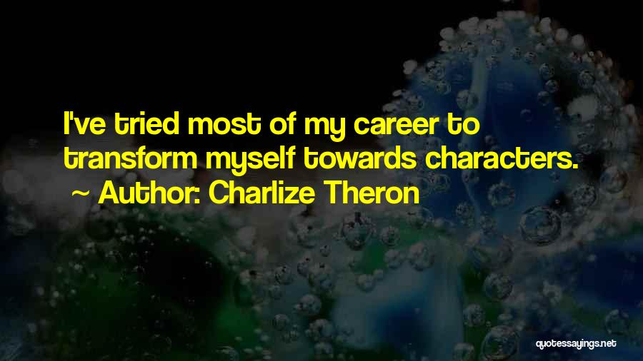 Charlize Theron Quotes: I've Tried Most Of My Career To Transform Myself Towards Characters.