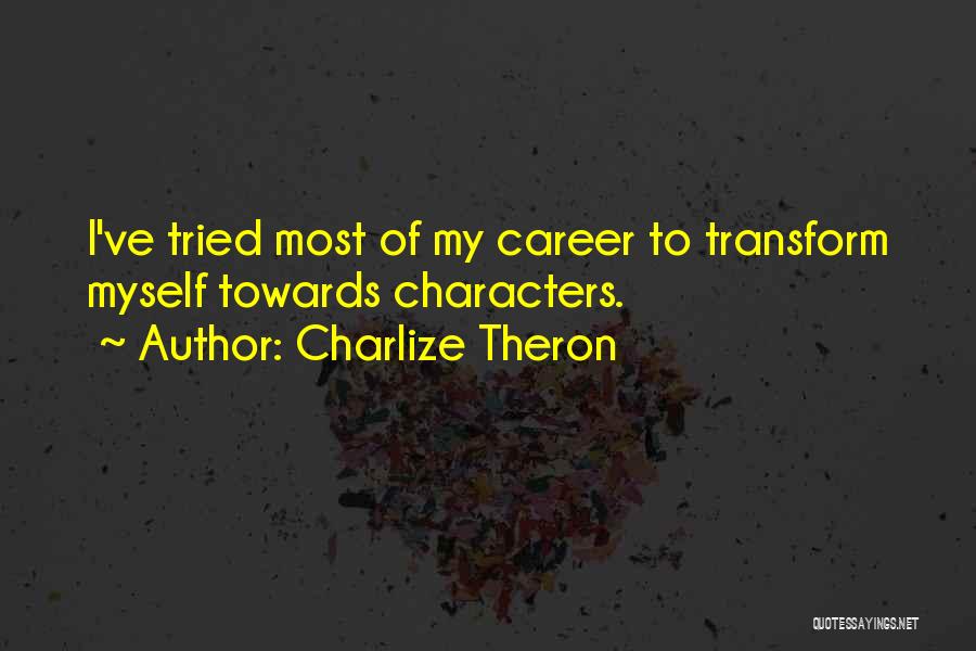 Charlize Theron Quotes: I've Tried Most Of My Career To Transform Myself Towards Characters.