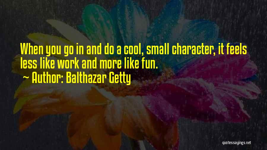Balthazar Getty Quotes: When You Go In And Do A Cool, Small Character, It Feels Less Like Work And More Like Fun.