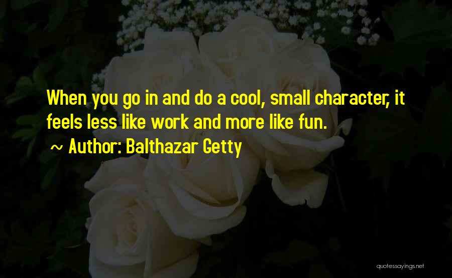 Balthazar Getty Quotes: When You Go In And Do A Cool, Small Character, It Feels Less Like Work And More Like Fun.
