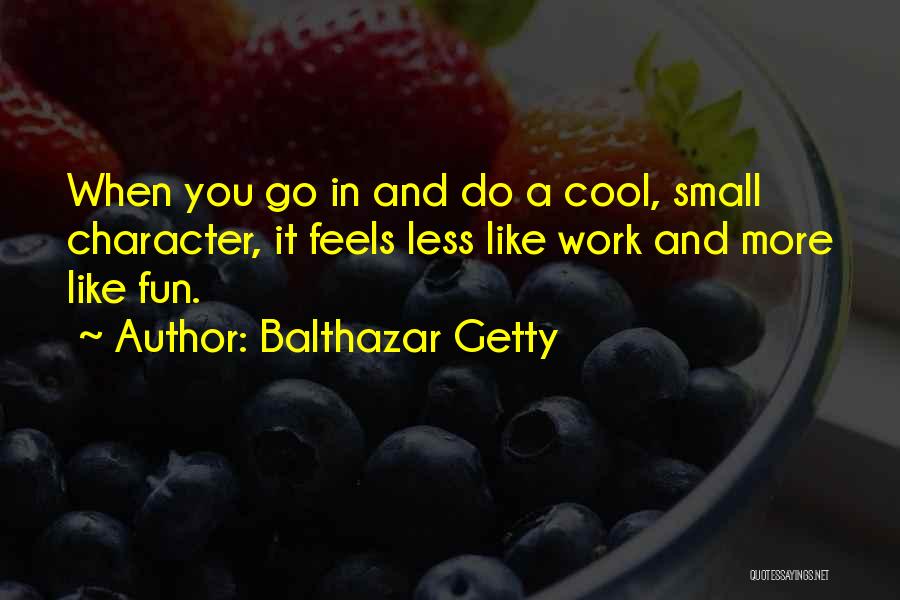 Balthazar Getty Quotes: When You Go In And Do A Cool, Small Character, It Feels Less Like Work And More Like Fun.