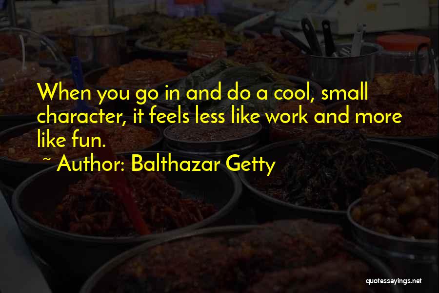 Balthazar Getty Quotes: When You Go In And Do A Cool, Small Character, It Feels Less Like Work And More Like Fun.