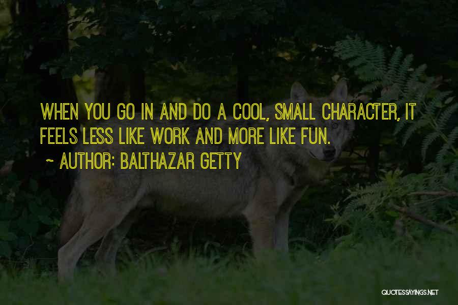Balthazar Getty Quotes: When You Go In And Do A Cool, Small Character, It Feels Less Like Work And More Like Fun.