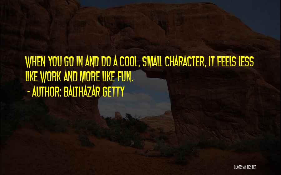 Balthazar Getty Quotes: When You Go In And Do A Cool, Small Character, It Feels Less Like Work And More Like Fun.