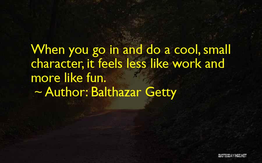 Balthazar Getty Quotes: When You Go In And Do A Cool, Small Character, It Feels Less Like Work And More Like Fun.