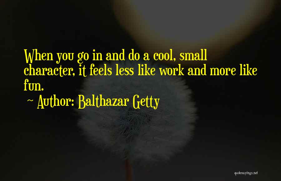 Balthazar Getty Quotes: When You Go In And Do A Cool, Small Character, It Feels Less Like Work And More Like Fun.