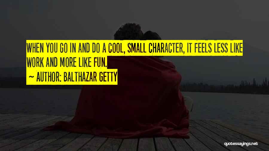 Balthazar Getty Quotes: When You Go In And Do A Cool, Small Character, It Feels Less Like Work And More Like Fun.