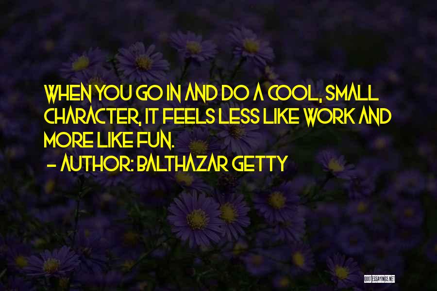 Balthazar Getty Quotes: When You Go In And Do A Cool, Small Character, It Feels Less Like Work And More Like Fun.