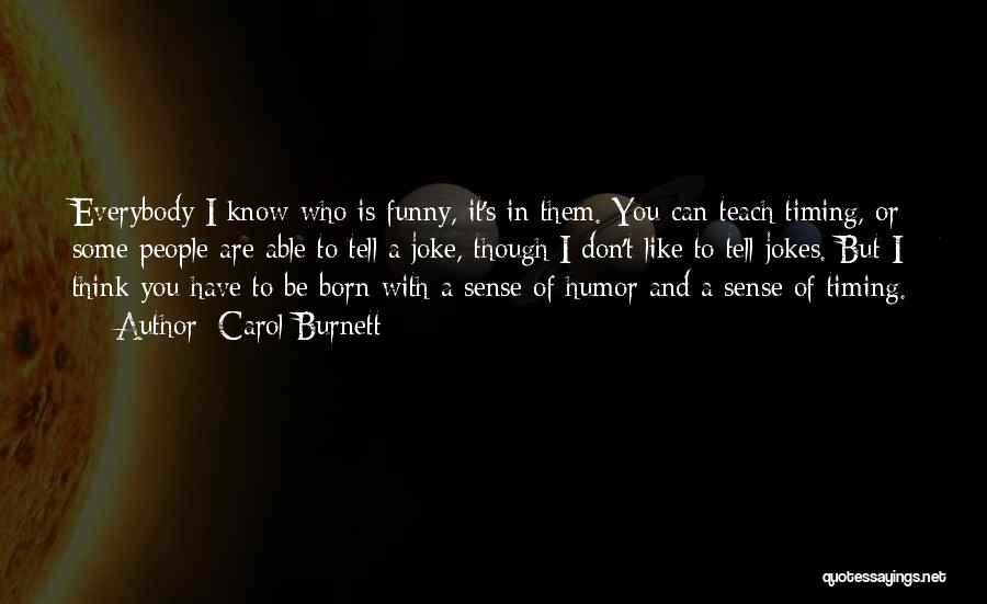 Carol Burnett Quotes: Everybody I Know Who Is Funny, It's In Them. You Can Teach Timing, Or Some People Are Able To Tell