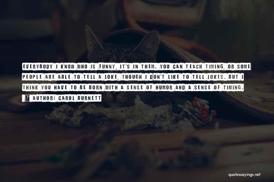 Carol Burnett Quotes: Everybody I Know Who Is Funny, It's In Them. You Can Teach Timing, Or Some People Are Able To Tell