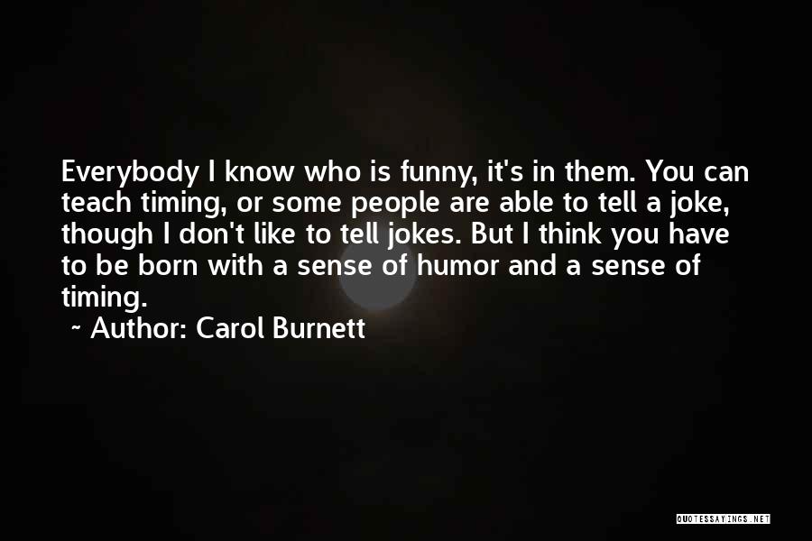 Carol Burnett Quotes: Everybody I Know Who Is Funny, It's In Them. You Can Teach Timing, Or Some People Are Able To Tell