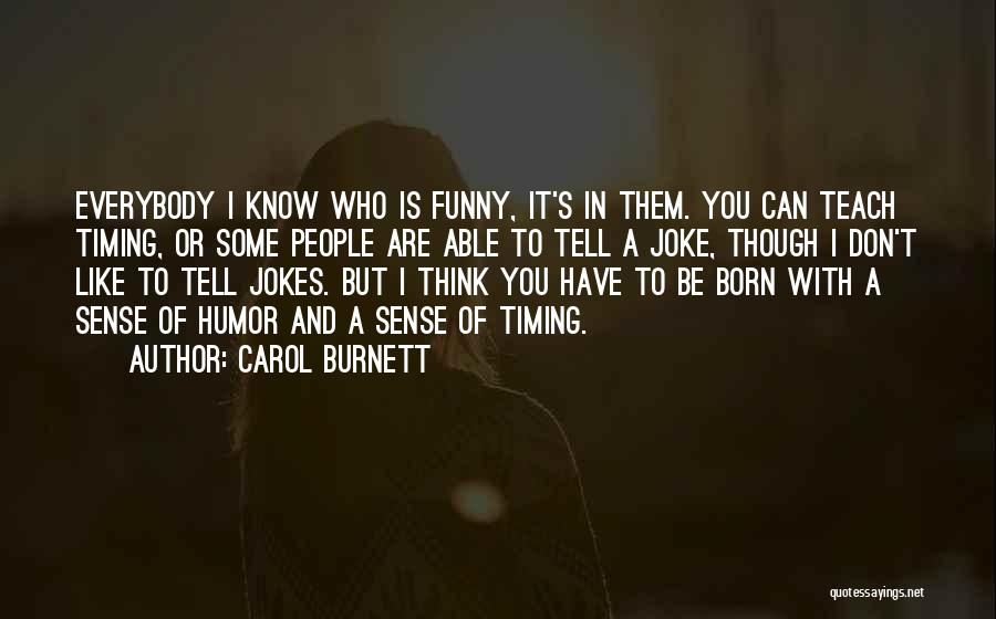 Carol Burnett Quotes: Everybody I Know Who Is Funny, It's In Them. You Can Teach Timing, Or Some People Are Able To Tell