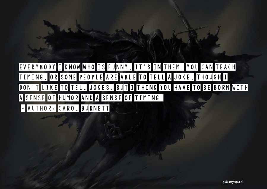 Carol Burnett Quotes: Everybody I Know Who Is Funny, It's In Them. You Can Teach Timing, Or Some People Are Able To Tell