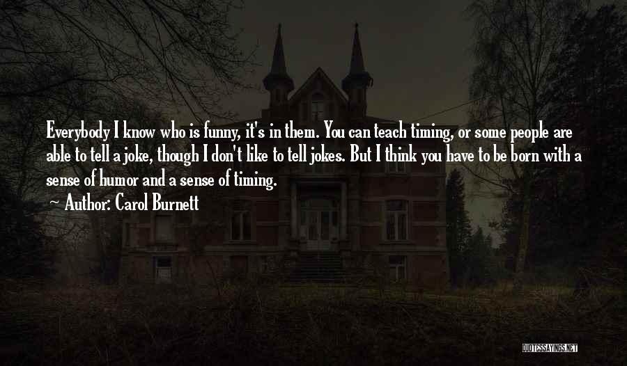 Carol Burnett Quotes: Everybody I Know Who Is Funny, It's In Them. You Can Teach Timing, Or Some People Are Able To Tell