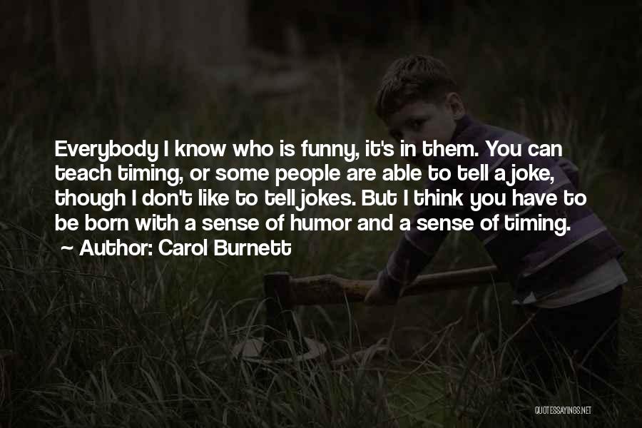 Carol Burnett Quotes: Everybody I Know Who Is Funny, It's In Them. You Can Teach Timing, Or Some People Are Able To Tell