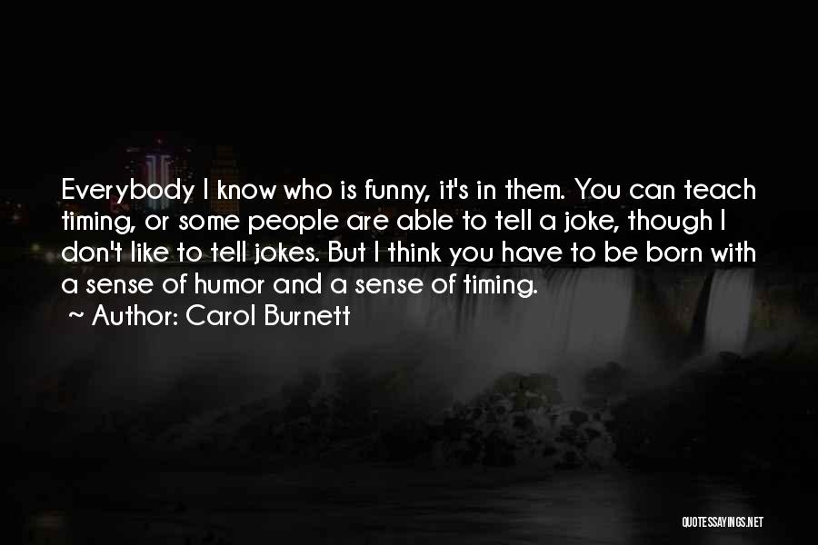 Carol Burnett Quotes: Everybody I Know Who Is Funny, It's In Them. You Can Teach Timing, Or Some People Are Able To Tell
