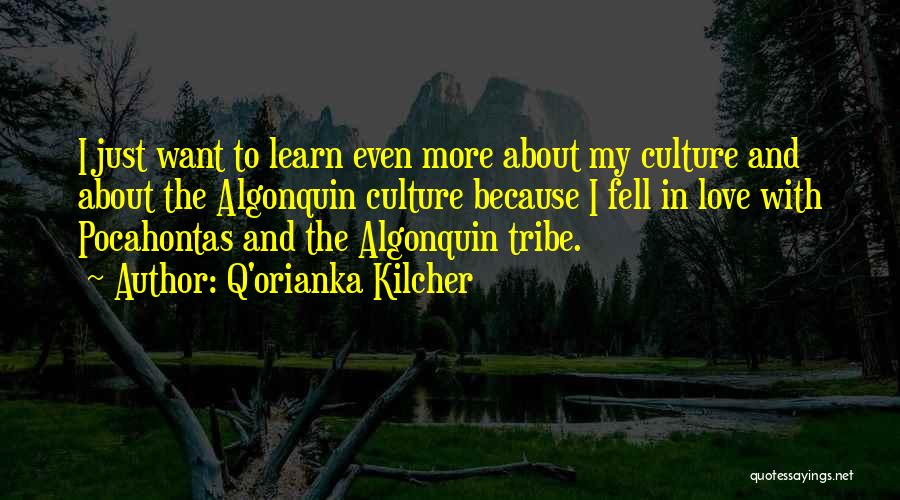 Q'orianka Kilcher Quotes: I Just Want To Learn Even More About My Culture And About The Algonquin Culture Because I Fell In Love