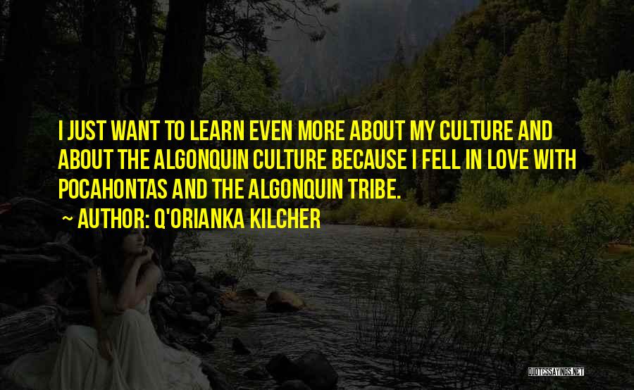 Q'orianka Kilcher Quotes: I Just Want To Learn Even More About My Culture And About The Algonquin Culture Because I Fell In Love