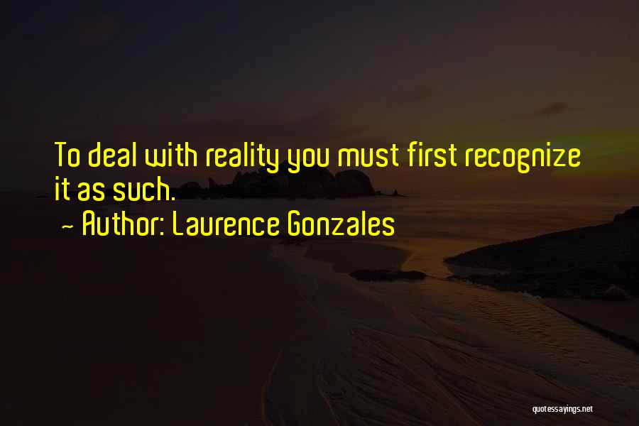 Laurence Gonzales Quotes: To Deal With Reality You Must First Recognize It As Such.
