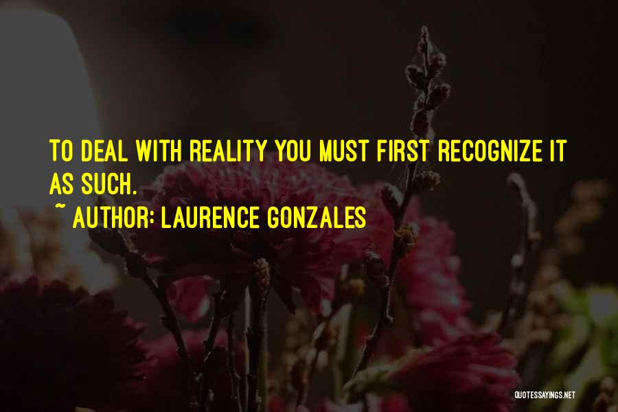 Laurence Gonzales Quotes: To Deal With Reality You Must First Recognize It As Such.
